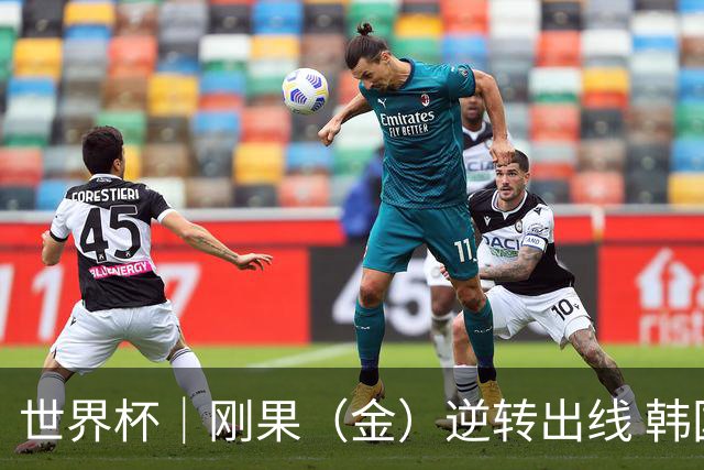 世界杯｜刚果（金）逆转出线 韩国遭“隔空”淘汰