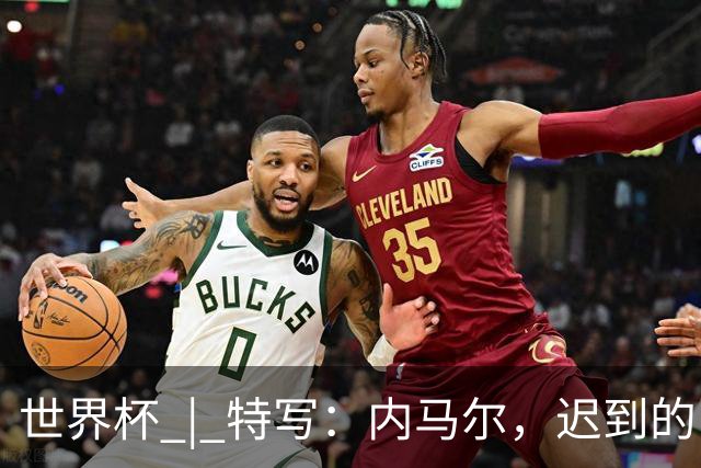 世界杯 | 特写：内马尔，迟到的巨星
