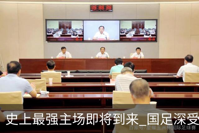 史上最强主场即将到来 国足深受鼓舞：一定要争气
