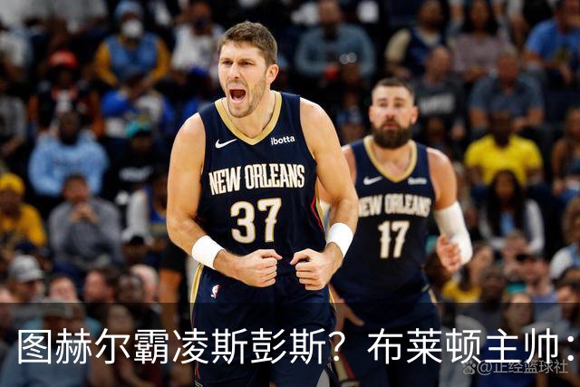 图赫尔霸凌斯彭斯？布莱顿主帅：根本没有，图赫尔很信任和重视他