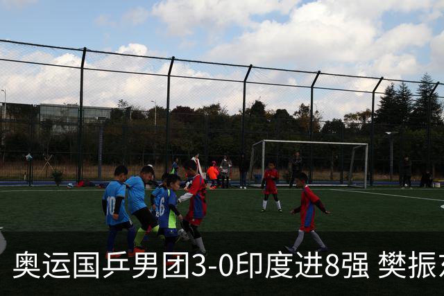 奥运国乒男团3-0印度进8强 樊振东逆转王楚钦横扫