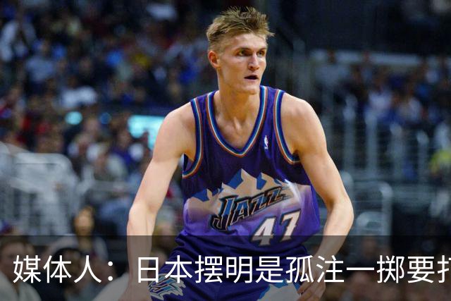 媒体人：日本摆明是孤注一掷要打投抢战术 中国男篮一定不要大意