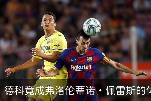 德科竟成弗洛伦蒂诺·佩雷斯的体育总监？！西甲最“不可能”的联姻与转会暗战全解析