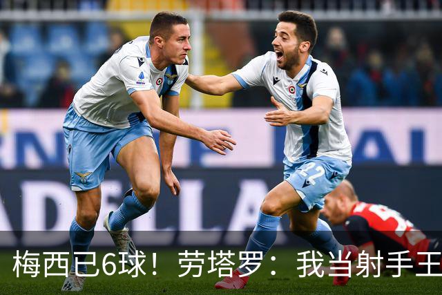 梅西已6球！劳塔罗：我当射手王？不可能了，梅西那表现我已词穷