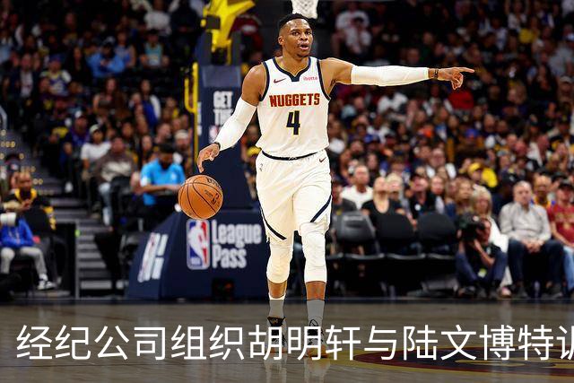 经纪公司组织胡明轩与陆文博特训，强度极大，强化运球和投篮！