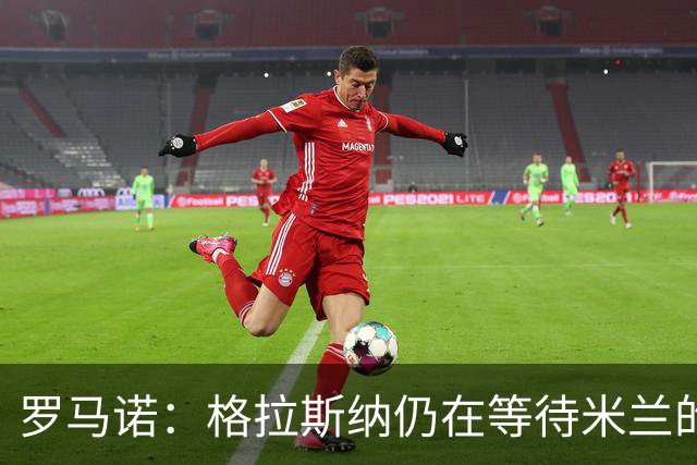 罗马诺：格拉斯纳仍在等待米兰的答复，后者再次和雅伊斯勒会面