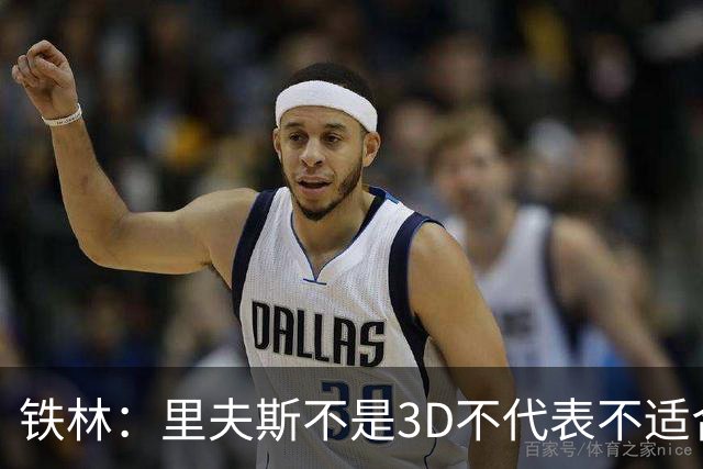 铁林：里夫斯不是3D不代表不适合东契奇 欧文也不是防守大闸