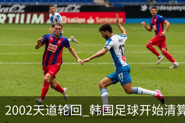 2002天道轮回 韩国足球开始清算千古罪人