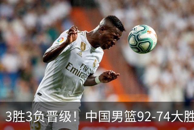 3胜3负晋级！中国男篮92-74大胜背后，比起2大亮点，2个不足需注意