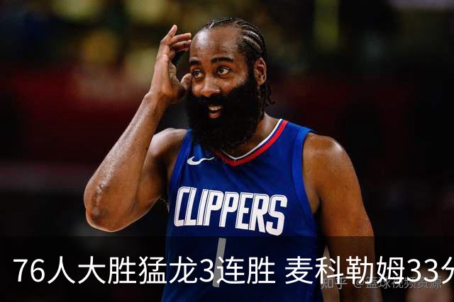 76人大胜猛龙3连胜 麦科勒姆33分鹈鹕轻取活塞